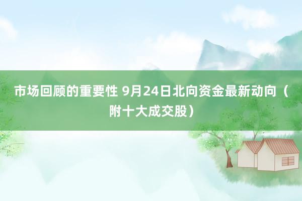 市场回顾的重要性 9月24日北向资金最新动向（附十大成交股）