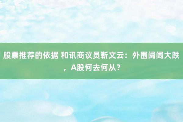 股票推荐的依据 和讯商议员靳文云：外围阛阓大跌，A股何去何从？