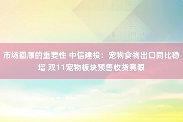 市场回顾的重要性 中信建投：宠物食物出口同比稳增 双11宠物板块预售收货亮眼