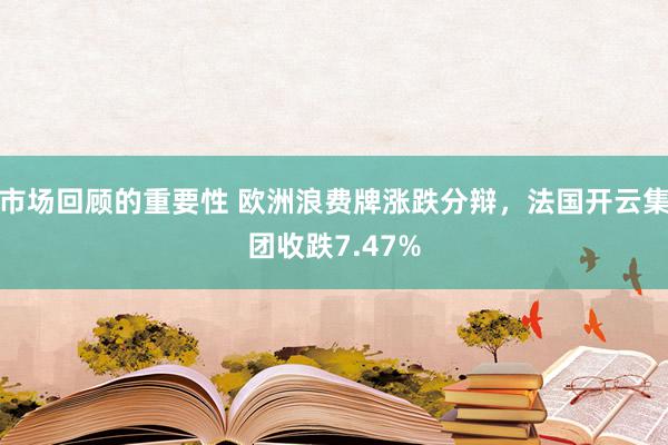 市场回顾的重要性 欧洲浪费牌涨跌分辩，法国开云集团收跌7.47%