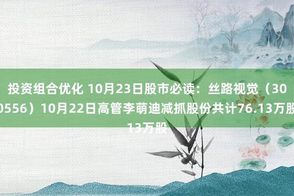 投资组合优化 10月23日股市必读：丝路视觉（300556）10月22日高管李萌迪减抓股份共计76.13万股