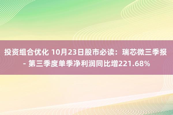 投资组合优化 10月23日股市必读：瑞芯微三季报 - 第三季度单季净利润同比增221.68%