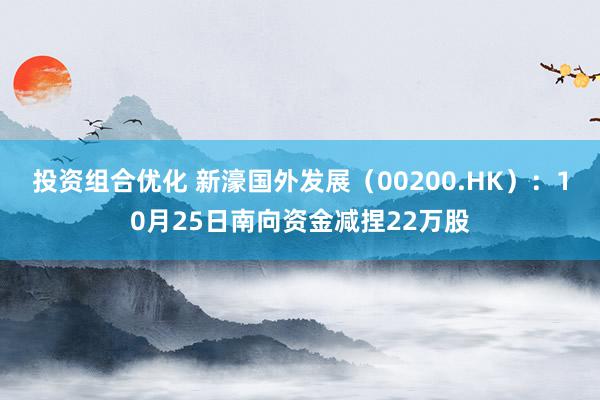 投资组合优化 新濠国外发展（00200.HK）：10月25日南向资金减捏22万股