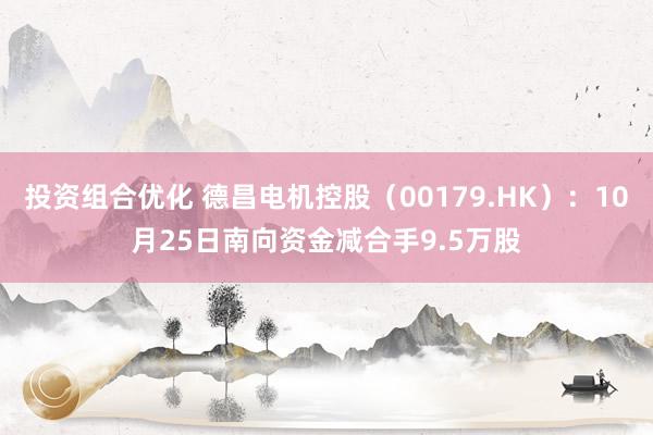 投资组合优化 德昌电机控股（00179.HK）：10月25日南向资金减合手9.5万股