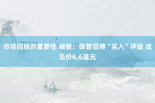 市场回顾的重要性 瑞银：保管滔搏“买入”评级 成见价6.6港元