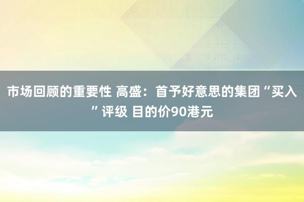 市场回顾的重要性 高盛：首予好意思的集团“买入”评级 目的价90港元