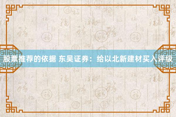 股票推荐的依据 东吴证券：给以北新建材买入评级