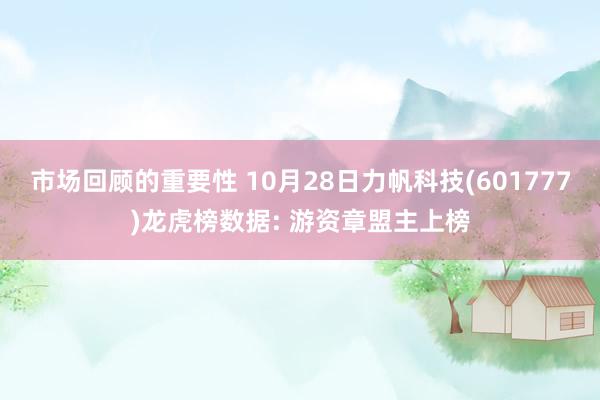 市场回顾的重要性 10月28日力帆科技(601777)龙虎榜数据: 游资章盟主上榜