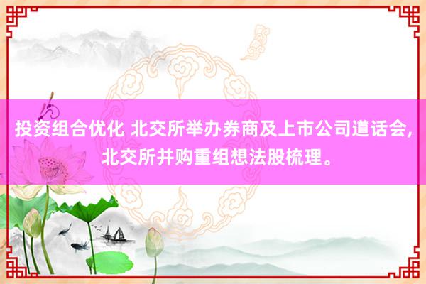 投资组合优化 北交所举办券商及上市公司道话会, 北交所并购重组想法股梳理。