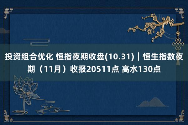 投资组合优化 恒指夜期收盘(10.31)︱恒生指数夜期（11月）收报20511点 高水130点