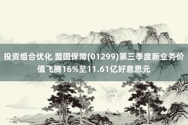 投资组合优化 盟国保障(01299)第三季度新业务价值飞腾16%至11.61亿好意思元