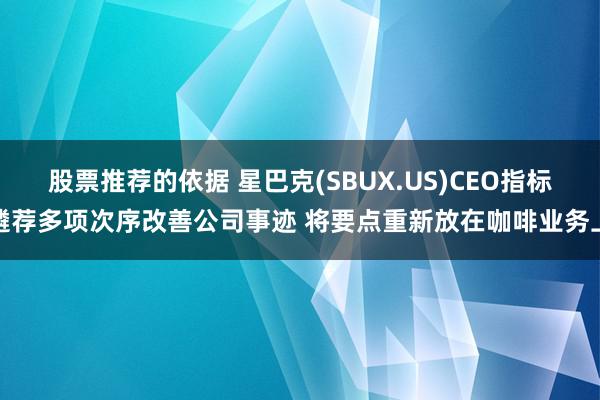 股票推荐的依据 星巴克(SBUX.US)CEO指标遴荐多项次序改善公司事迹 将要点重新放在咖啡业务上