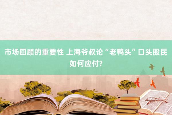 市场回顾的重要性 上海爷叔论“老鸭头”口头股民如何应付?