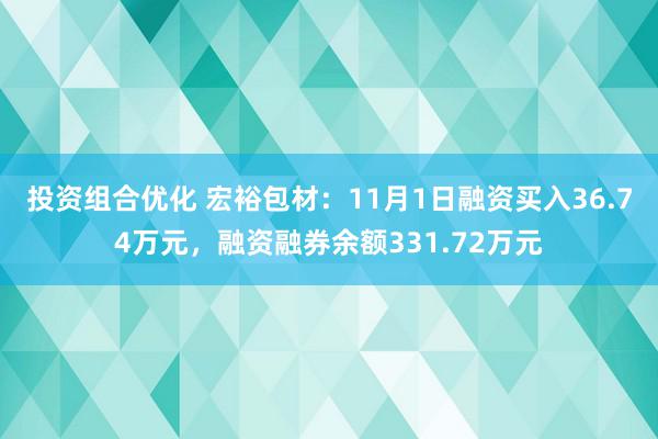 投资组合优化 宏裕包材：11月1日融资买入36.74万元，融资融券余额331.72万元