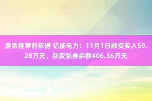 股票推荐的依据 亿能电力：11月1日融资买入59.28万元，融资融券余额406.36万元