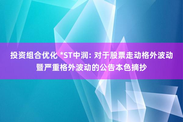 投资组合优化 *ST中润: 对于股票走动格外波动暨严重格外波动的公告本色摘抄