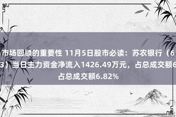 市场回顾的重要性 11月5日股市必读：苏农银行（603323）当日主力资金净流入1426.49万元，占总成交额6.82%