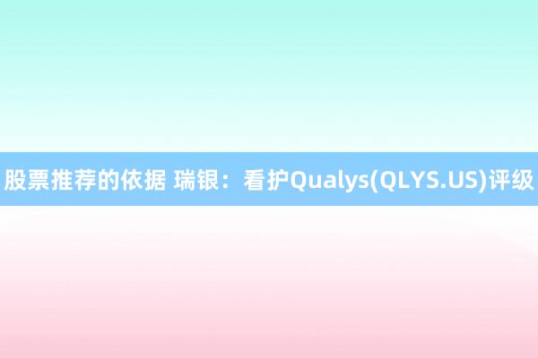 股票推荐的依据 瑞银：看护Qualys(QLYS.US)评级