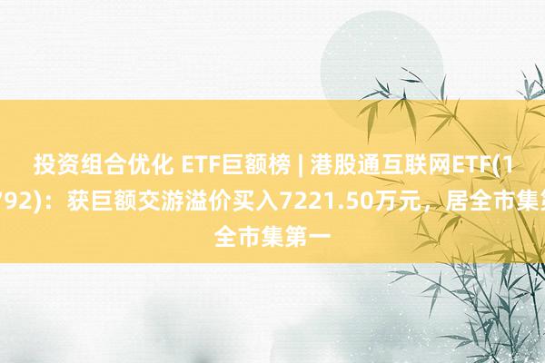 投资组合优化 ETF巨额榜 | 港股通互联网ETF(159792)：获巨额交游溢价买入7221.50万元，居全市集第一