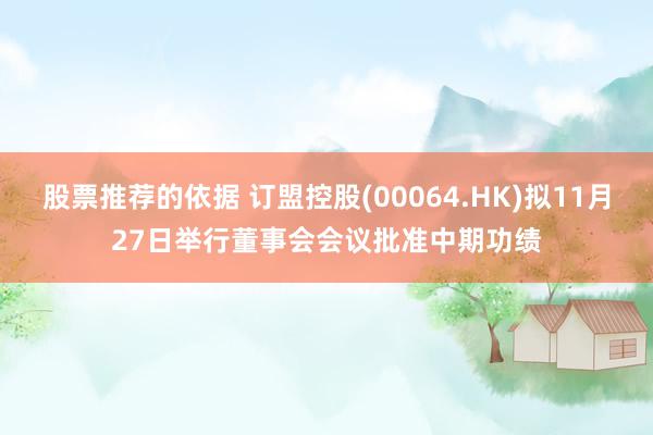 股票推荐的依据 订盟控股(00064.HK)拟11月27日举行董事会会议批准中期功绩