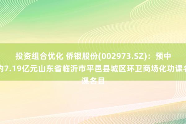 投资组合优化 侨银股份(002973.SZ)：预中标约7.19亿元山东省临沂市平邑县城区环卫商场化功课名目