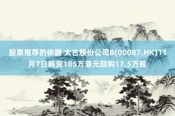 股票推荐的依据 太古股份公司B(00087.HK)11月7日耗资185万港元回购17.5万股