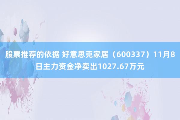 股票推荐的依据 好意思克家居（600337）11月8日主力资金净卖出1027.67万元