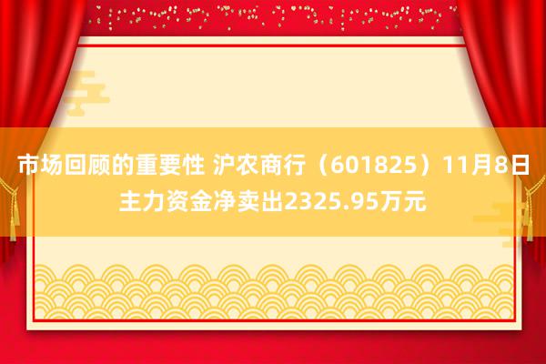 市场回顾的重要性 沪农商行（601825）11月8日主力资金净卖出2325.95万元