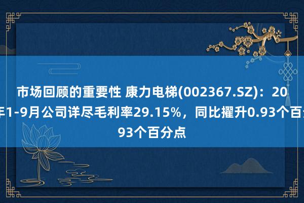 市场回顾的重要性 康力电梯(002367.SZ)：2024年1-9月公司详尽毛利率29.15%，同比擢升0.93个百分点