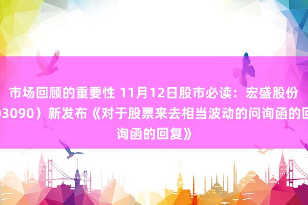 市场回顾的重要性 11月12日股市必读：宏盛股份（603090）新发布《对于股票来去相当波动的问询函的回复》