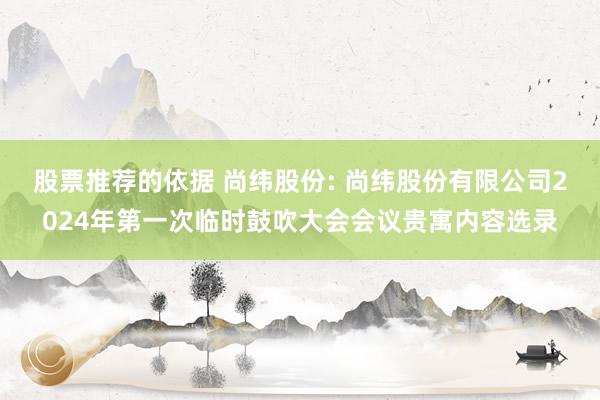 股票推荐的依据 尚纬股份: 尚纬股份有限公司2024年第一次临时鼓吹大会会议贵寓内容选录