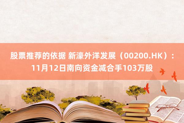 股票推荐的依据 新濠外洋发展（00200.HK）：11月12日南向资金减合手103万股