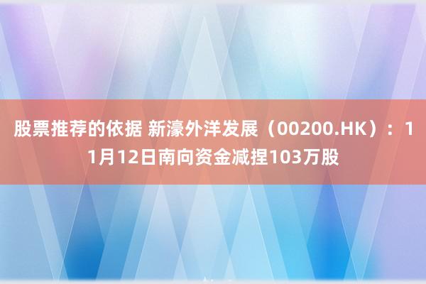 股票推荐的依据 新濠外洋发展（00200.HK）：11月12日南向资金减捏103万股