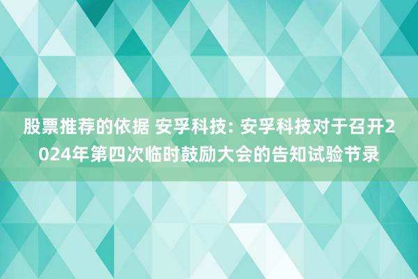 股票推荐的依据 安孚科技: 安孚科技对于召开2024年第四次临时鼓励大会的告知试验节录