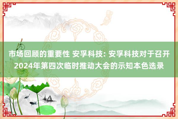 市场回顾的重要性 安孚科技: 安孚科技对于召开2024年第四次临时推动大会的示知本色选录