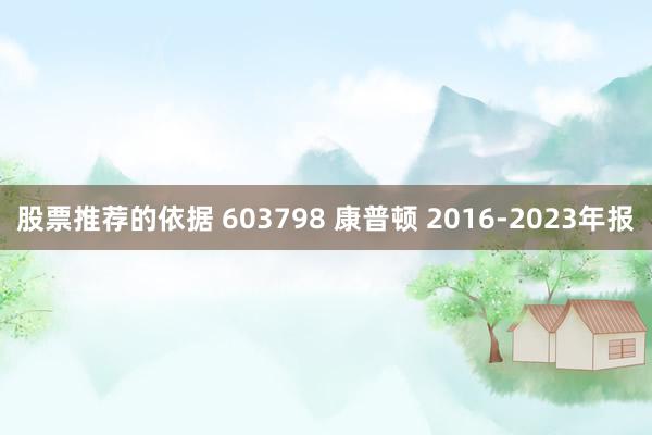 股票推荐的依据 603798 康普顿 2016-2023年报