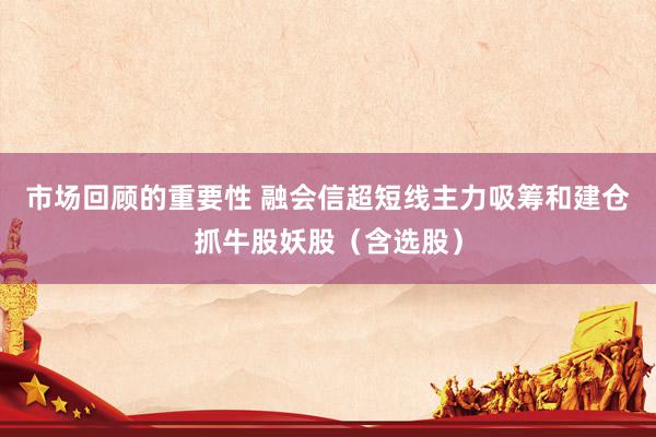 市场回顾的重要性 融会信超短线主力吸筹和建仓抓牛股妖股（含选股）