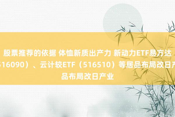 股票推荐的依据 体恤新质出产力 新动力ETF易方达（516090）、云计较ETF（516510）等居品布局改日产业