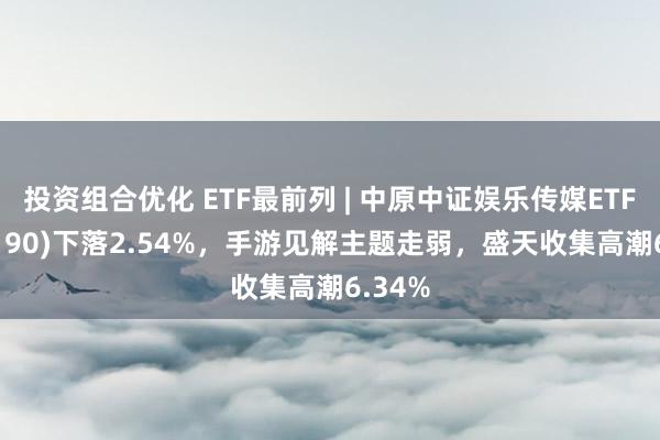 投资组合优化 ETF最前列 | 中原中证娱乐传媒ETF(516190)下落2.54%，手游见解主题走弱，盛天收集高潮6.34%