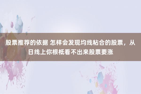 股票推荐的依据 怎样会发现均线粘合的股票，从日线上你根柢看不出来股票要涨