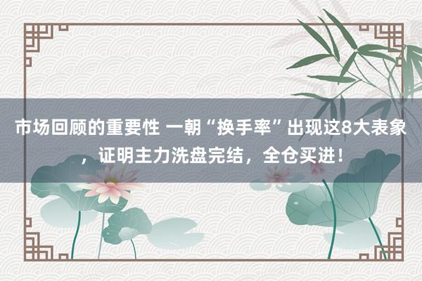 市场回顾的重要性 一朝“换手率”出现这8大表象，证明主力洗盘完结，全仓买进！