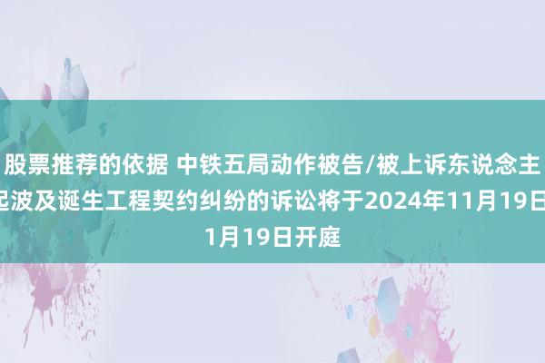 股票推荐的依据 中铁五局动作被告/被上诉东说念主的1起波及诞生工程契约纠纷的诉讼将于2024年11月19日开庭