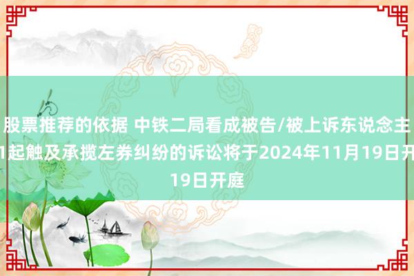 股票推荐的依据 中铁二局看成被告/被上诉东说念主的1起触及承揽左券纠纷的诉讼将于2024年11月19日开庭