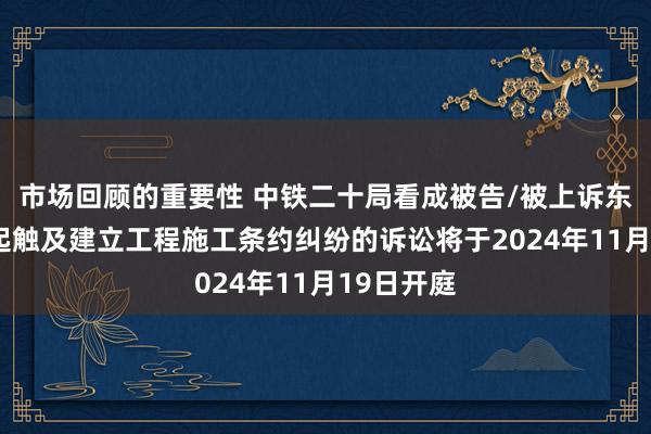 市场回顾的重要性 中铁二十局看成被告/被上诉东谈主的1起触及建立工程施工条约纠纷的诉讼将于2024年11月19日开庭