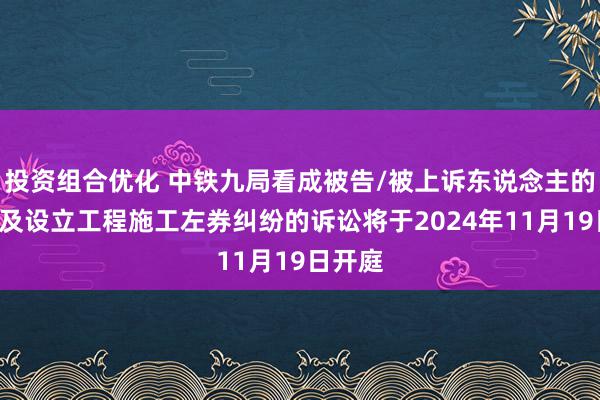 投资组合优化 中铁九局看成被告/被上诉东说念主的1起波及设立工程施工左券纠纷的诉讼将于2024年11月19日开庭