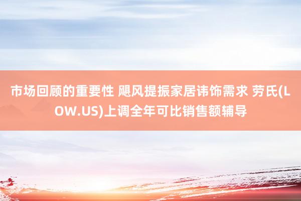 市场回顾的重要性 飓风提振家居讳饰需求 劳氏(LOW.US)上调全年可比销售额辅导