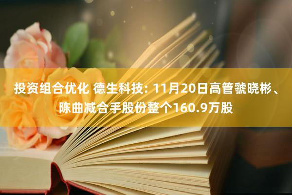 投资组合优化 德生科技: 11月20日高管虢晓彬、陈曲减合手股份整个160.9万股