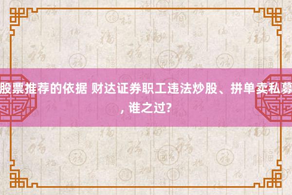 股票推荐的依据 财达证券职工违法炒股、拼单卖私募, 谁之过?