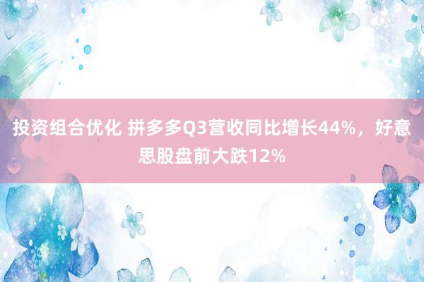 投资组合优化 拼多多Q3营收同比增长44%，好意思股盘前大跌12%