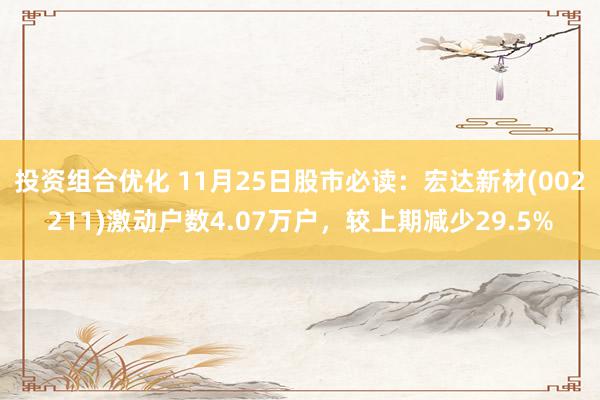 投资组合优化 11月25日股市必读：宏达新材(002211)激动户数4.07万户，较上期减少29.5%